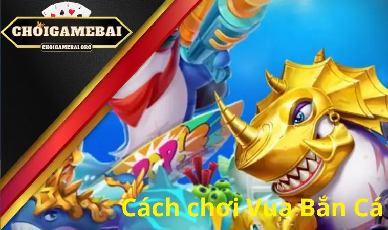 Cách chơi Vua Bắn Cá Cách chơi Vua Bắn Cá